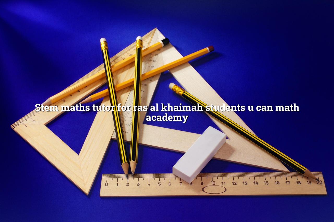 STEM Maths Tutor for Ras Al Khaimah Students | U CAN Math Academy